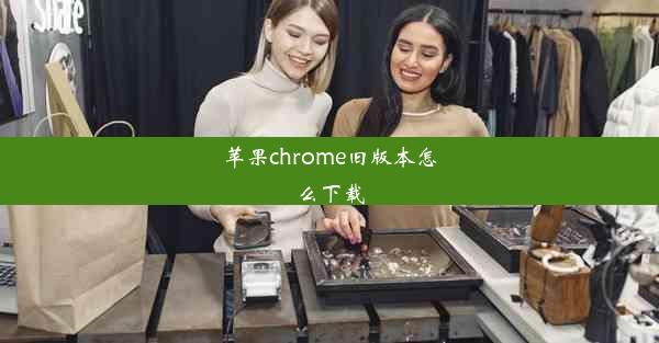 苹果chrome旧版本怎么下载