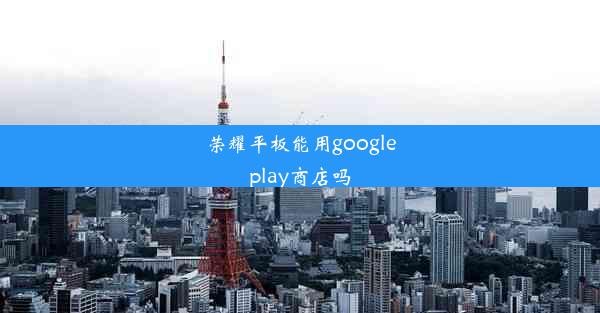 荣耀平板能用googleplay商店吗