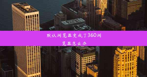 默认浏览器变成了360浏览器怎么办