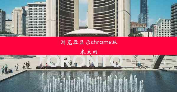 浏览器显示chrome版本太旧