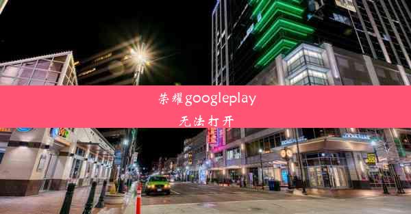 荣耀googleplay无法打开