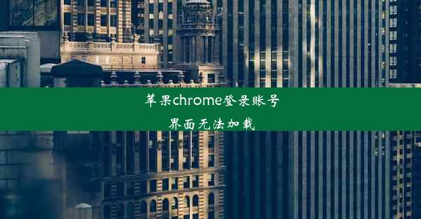 苹果chrome登录账号界面无法加载