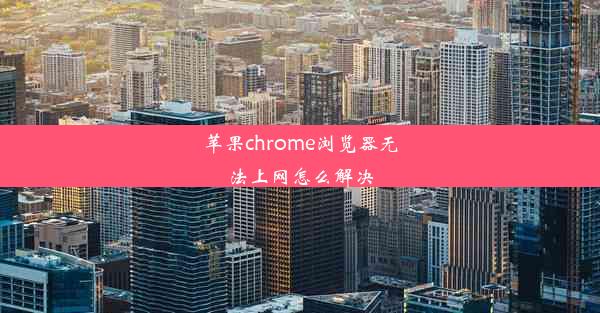 苹果chrome浏览器无法上网怎么解决