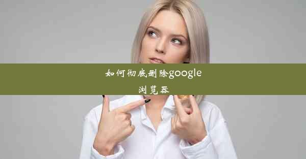 如何彻底删除google浏览器