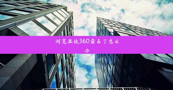 浏览器被360霸占了怎么办