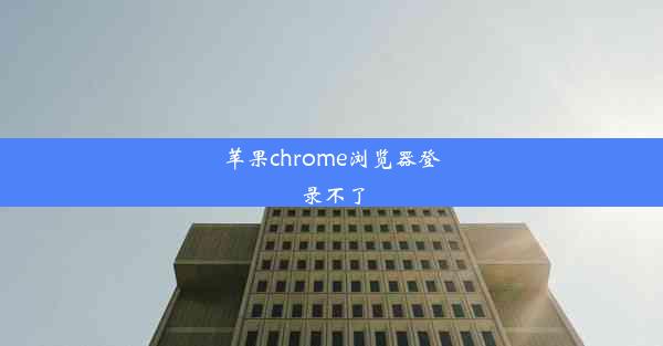 苹果chrome浏览器登录不了