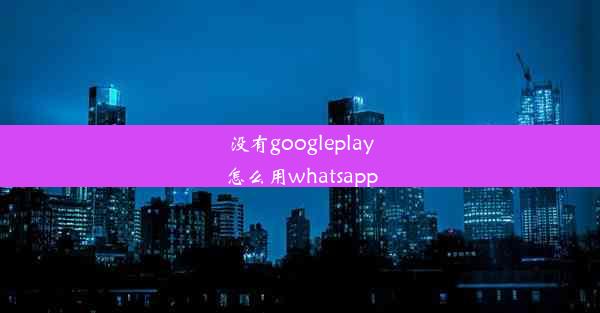 没有googleplay怎么用whatsapp