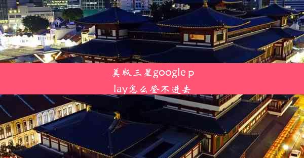 美版三星google play怎么登不进去