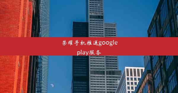 荣耀手机推送googleplay服务