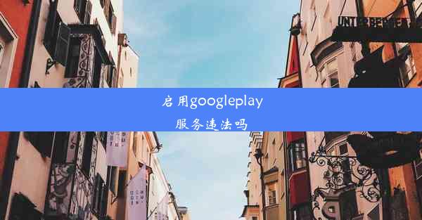 启用googleplay服务违法吗