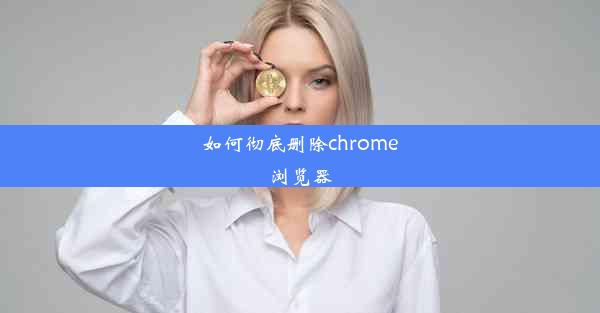 如何彻底删除chrome浏览器