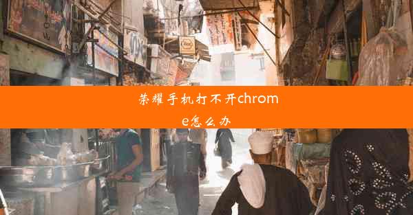 荣耀手机打不开chrome怎么办