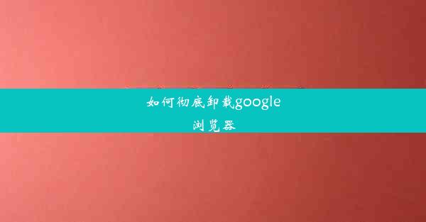 如何彻底卸载google浏览器