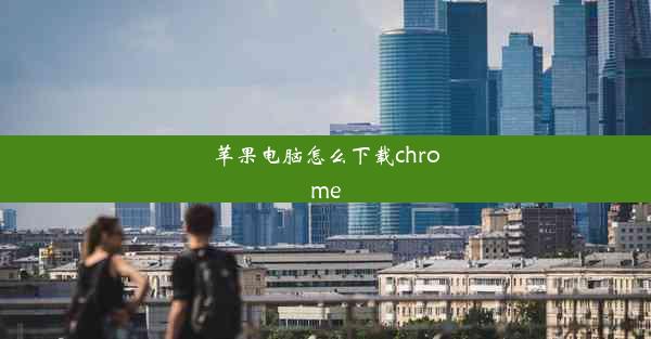 苹果电脑怎么下载chrome