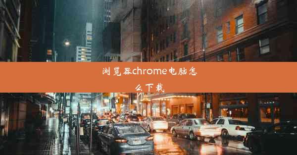 浏览器chrome电脑怎么下载