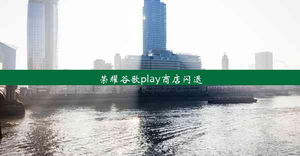 荣耀谷歌play商店闪退