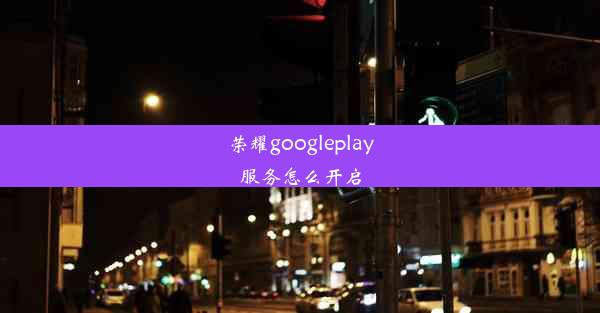 荣耀googleplay服务怎么开启