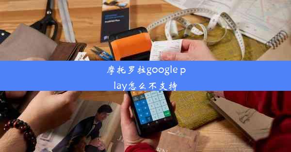 摩托罗拉google play怎么不支持