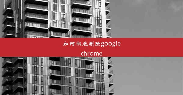 如何彻底删除googlechrome