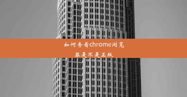 如何查看chrome浏览器是不是正版