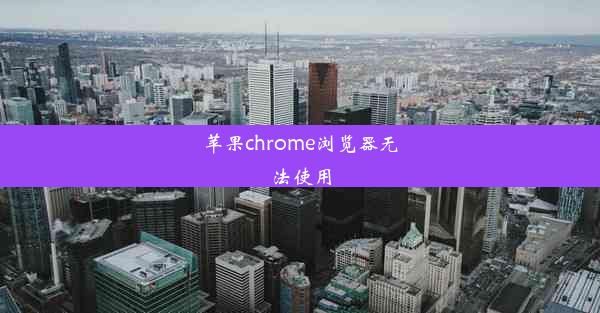 苹果chrome浏览器无法使用