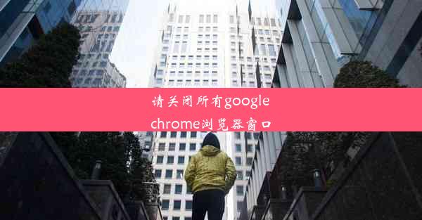 请关闭所有google chrome浏览器窗口