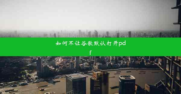 如何不让谷歌默认打开pdf