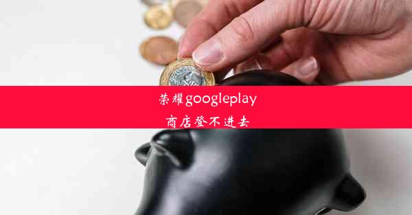 荣耀googleplay商店登不进去