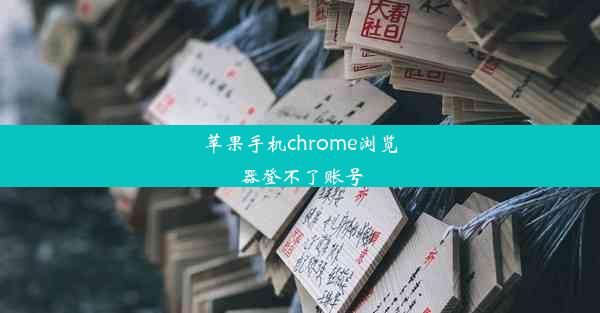 苹果手机chrome浏览器登不了账号