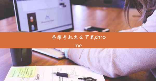 荣耀手机怎么下载chrome