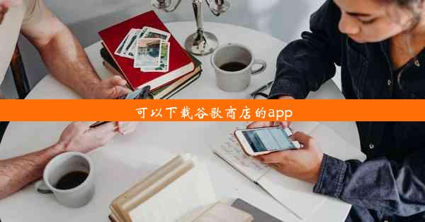 可以下载谷歌商店的app