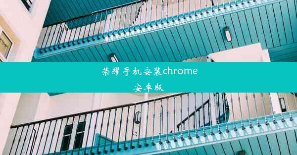 荣耀手机安装chrome安卓版