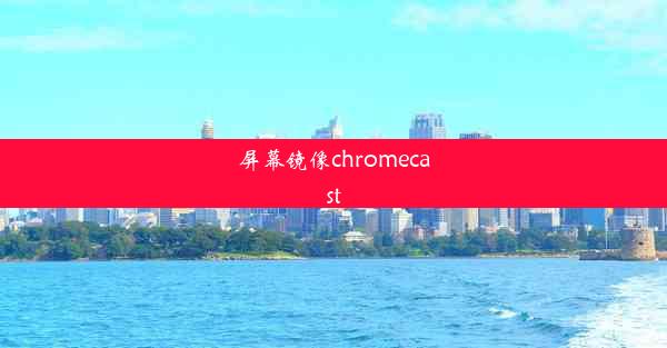 屏幕镜像chromecast