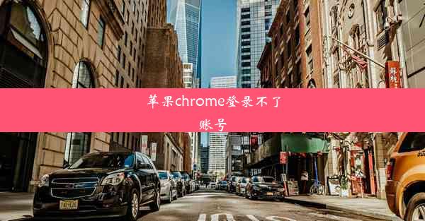 苹果chrome登录不了账号