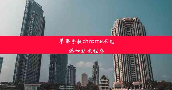 苹果手机chrome不能添加扩展程序