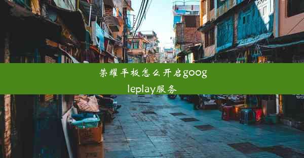 荣耀平板怎么开启googleplay服务