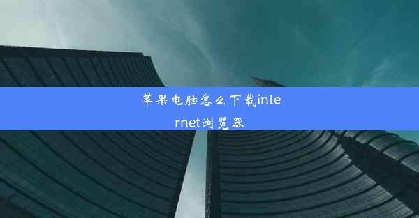 苹果电脑怎么下载internet浏览器