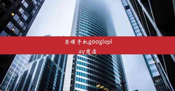 荣耀手机googleplay商店